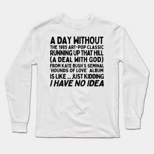 A Day Without Kate Bush's Running Up That Hill .... Long Sleeve T-Shirt